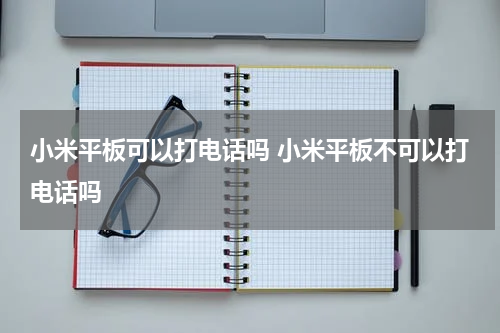 小米平板可以打电话吗 小米平板不可以打电话吗