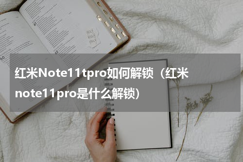 红米Note11tpro如何解锁（红米note11pro是什么解锁）