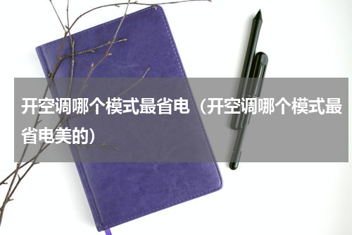 开空调哪个模式最省电（开空调哪个模式最省电美的）