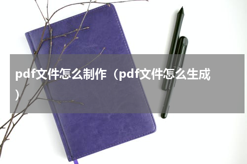 pdf文件怎么制作（pdf文件怎么生成）