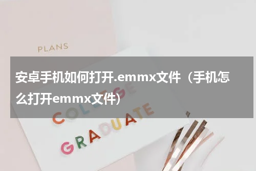 安卓手机如何打开.emmx文件（手机怎么打开emmx文件）