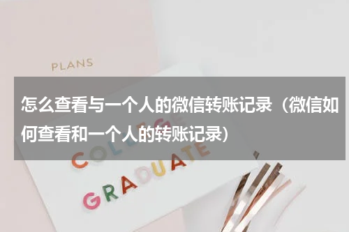 怎么查看与一个人的微信转账记录（微信如何查看和一个人的转账记录）