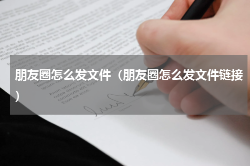 朋友圈怎么发文件（朋友圈怎么发文件链接）