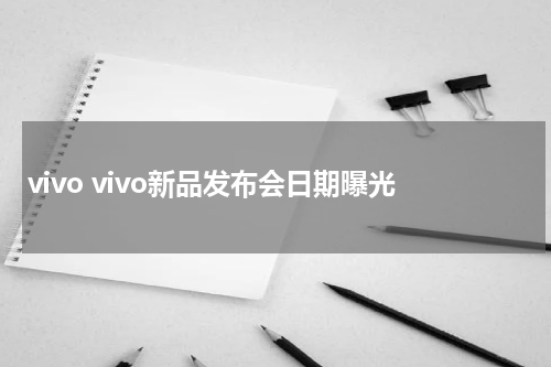 vivo vivo新品发布会日期曝光