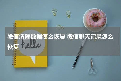 微信清除数据怎么恢复 微信聊天记录怎么恢复