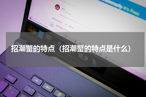 招潮蟹的特点（招潮蟹的特点是什么）