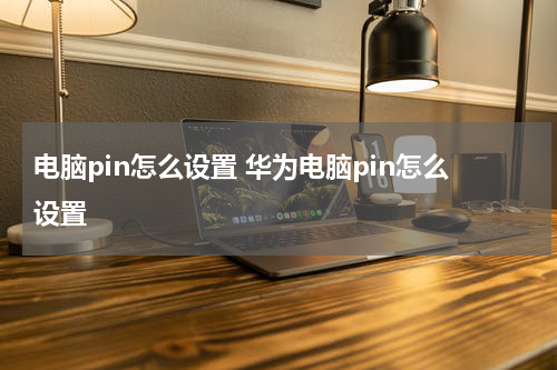 电脑pin怎么设置 华为电脑pin怎么设置