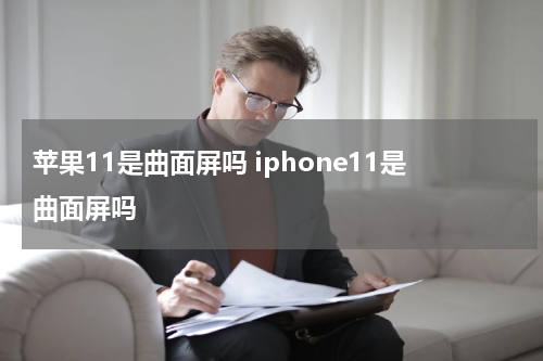苹果11是曲面屏吗 iphone11是曲面屏吗