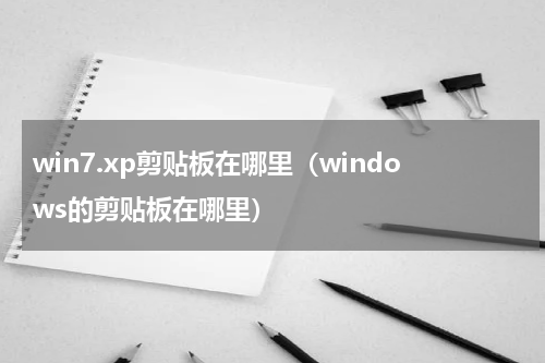 win7.xp剪贴板在哪里（windows的剪贴板在哪里）