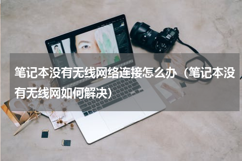 笔记本没有无线网络连接怎么办（笔记本没有无线网如何解决）