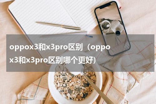 oppox3和x3pro区别（oppox3和x3pro区别哪个更好）