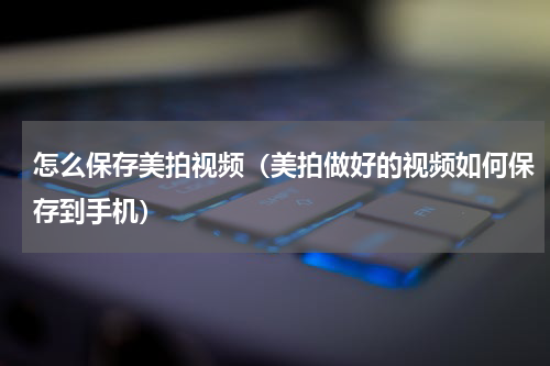 怎么保存美拍视频（美拍做好的视频如何保存到手机）