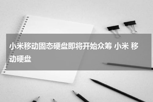 小米移动固态硬盘即将开始众筹 小米 移动硬盘