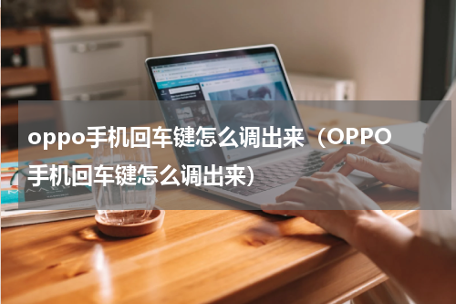 oppo手机回车键怎么调出来（OPPO手机回车键怎么调出来）