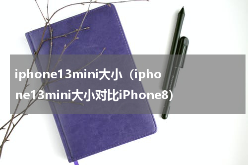 iphone13mini大小（iphone13mini大小对比iPhone8）