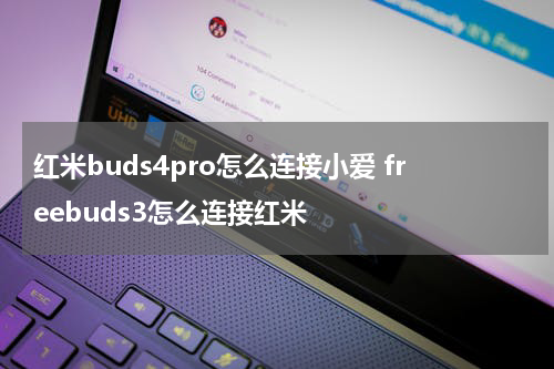 红米buds4pro怎么连接小爱 freebuds3怎么连接红米