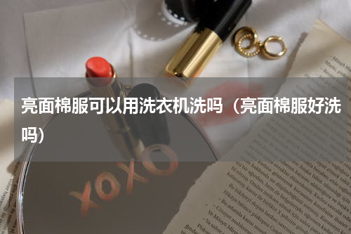 亮面棉服可以用洗衣机洗吗（亮面棉服好洗吗）