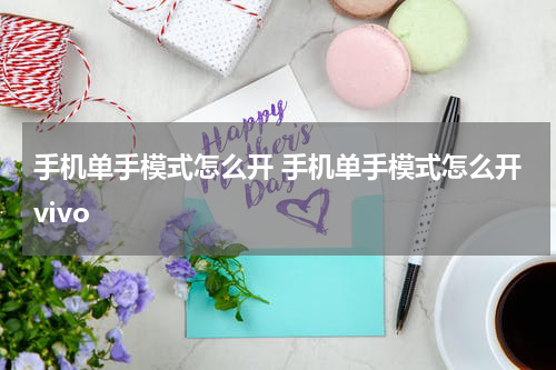 手机单手模式怎么开 手机单手模式怎么开vivo