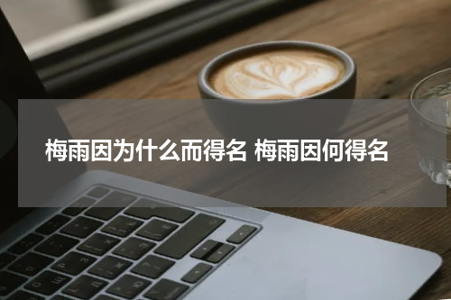 梅雨因为什么而得名 梅雨因何得名
