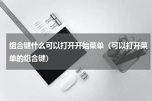 组合键什么可以打开开始菜单（可以打开菜单的组合键）