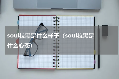 soul拉黑是什么样子（soul拉黑是什么心态）
