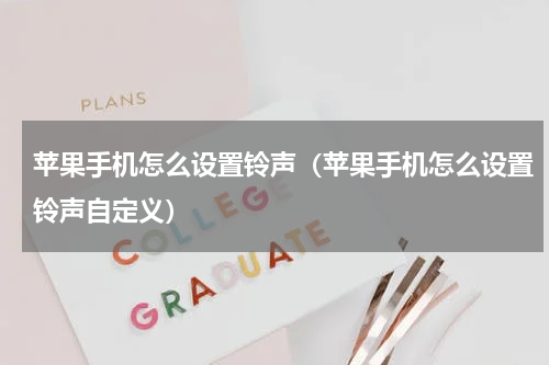 苹果手机怎么设置铃声（苹果手机怎么设置铃声自定义）