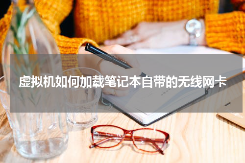 虚拟机如何加载笔记本自带的无线网卡