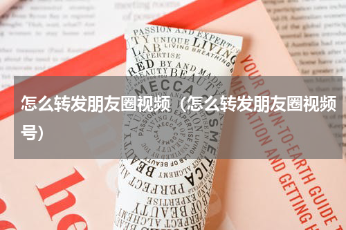 怎么转发朋友圈视频（怎么转发朋友圈视频号）