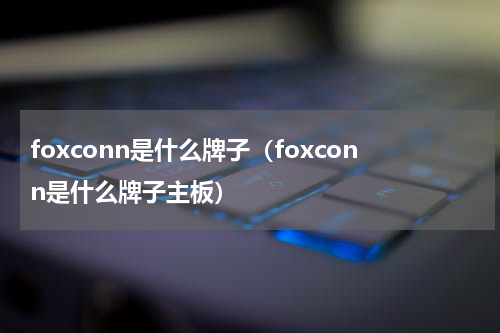foxconn是什么牌子（foxconn是什么牌子主板）