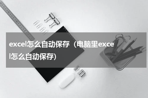excel怎么自动保存（电脑里excel怎么自动保存）