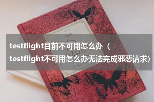 testflight目前不可用怎么办（testflight不可用怎么办无法完成邪恶请求）