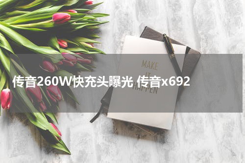 传音260W快充头曝光 传音x692