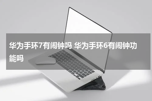 华为手环7有闹钟吗 华为手环6有闹钟功能吗