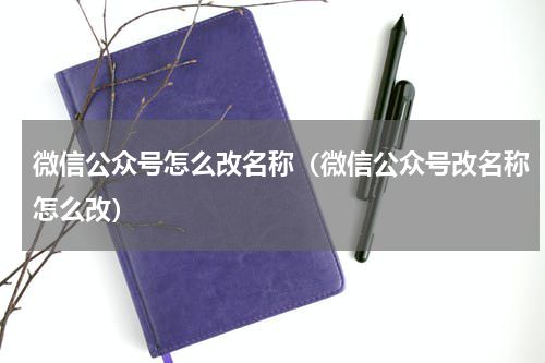 微信公众号怎么改名称（微信公众号改名称怎么改）