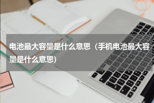 电池最大容量是什么意思（手机电池最大容量是什么意思）