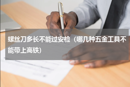螺丝刀多长不能过安检（哪几种五金工具不能带上高铁）