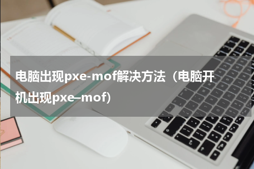 电脑出现pxe-mof解决方法（电脑开机出现pxe–mof）