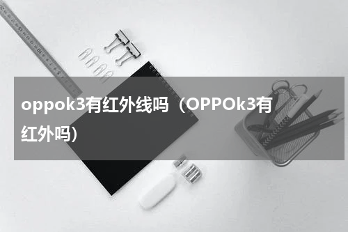 oppok3有红外线吗（OPPOk3有红外吗）