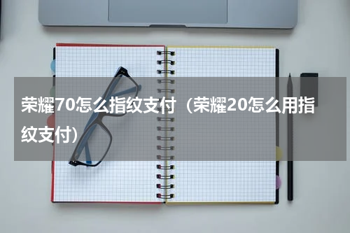 荣耀70怎么指纹支付（荣耀20怎么用指纹支付）