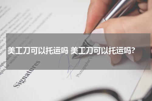 美工刀可以托运吗 美工刀可以托运吗?