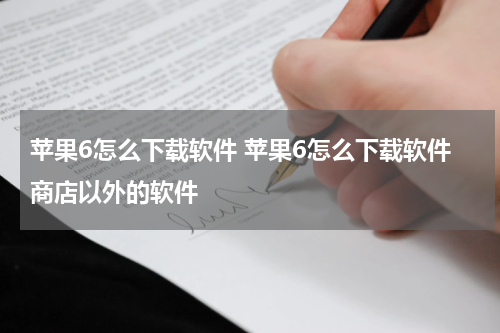 苹果6怎么下载软件 苹果6怎么下载软件商店以外的软件