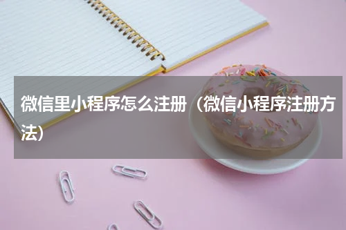 微信里小程序怎么注册（微信小程序注册方法）