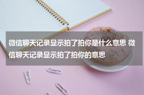 微信聊天记录显示拍了拍你是什么意思 微信聊天记录显示拍了拍你的意思