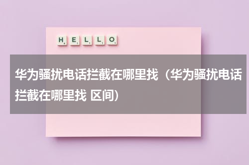 华为骚扰电话拦截在哪里找（华为骚扰电话拦截在哪里找 区间）