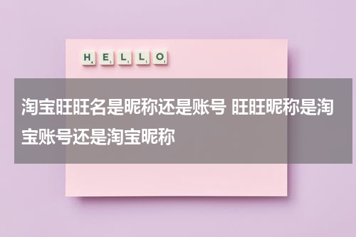 淘宝旺旺名是昵称还是账号 旺旺昵称是淘宝账号还是淘宝昵称