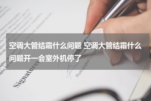 空调大管结霜什么问题 空调大管结霜什么问题开一会室外机停了