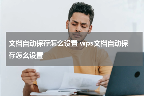 文档自动保存怎么设置 wps文档自动保存怎么设置