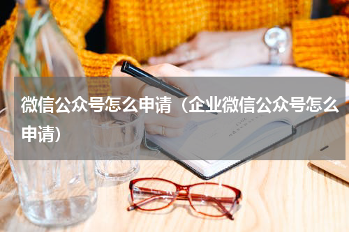 微信公众号怎么申请（企业微信公众号怎么申请）