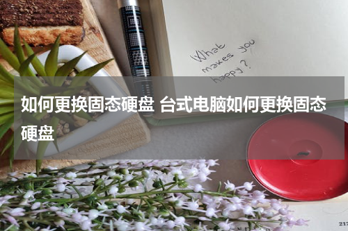 如何更换固态硬盘 台式电脑如何更换固态硬盘