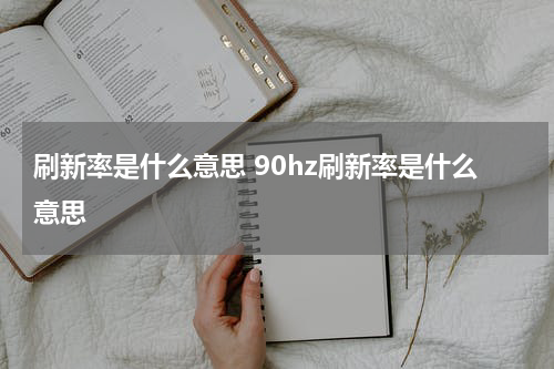 刷新率是什么意思 90hz刷新率是什么意思